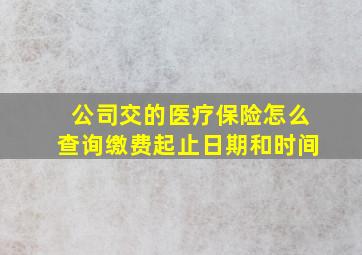 公司交的医疗保险怎么查询缴费起止日期和时间