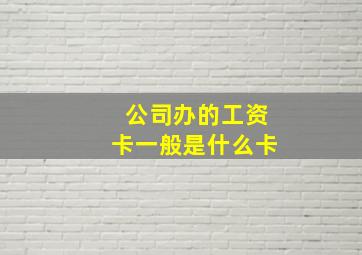 公司办的工资卡一般是什么卡