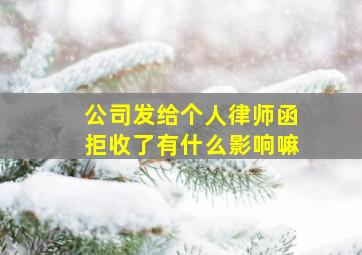 公司发给个人律师函拒收了有什么影响嘛