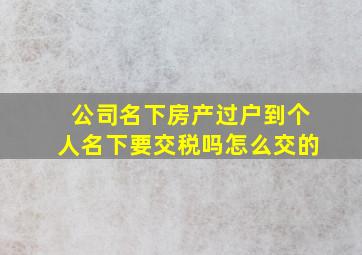 公司名下房产过户到个人名下要交税吗怎么交的