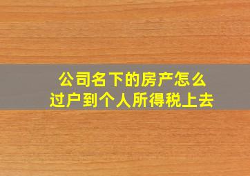 公司名下的房产怎么过户到个人所得税上去