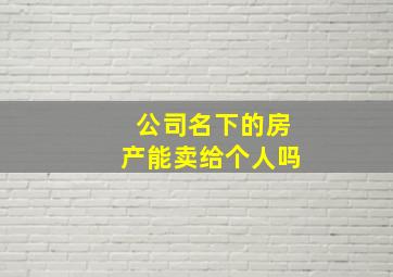 公司名下的房产能卖给个人吗