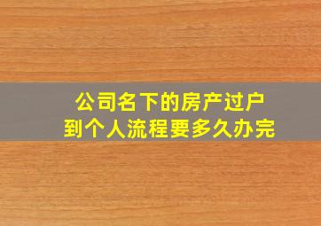 公司名下的房产过户到个人流程要多久办完