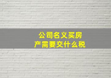 公司名义买房产需要交什么税