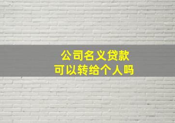 公司名义贷款可以转给个人吗