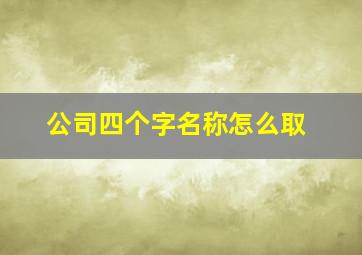 公司四个字名称怎么取