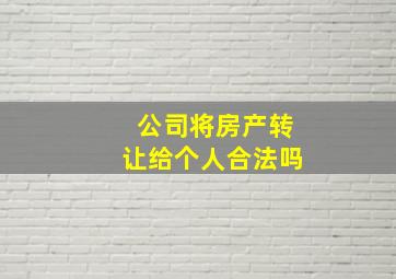 公司将房产转让给个人合法吗