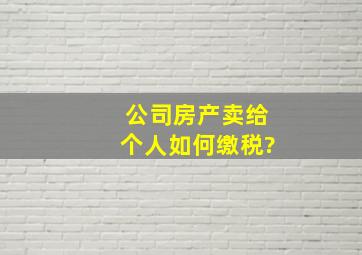 公司房产卖给个人如何缴税?