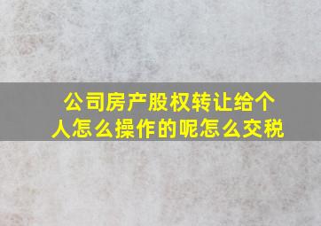 公司房产股权转让给个人怎么操作的呢怎么交税