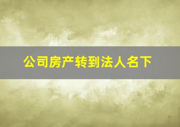 公司房产转到法人名下