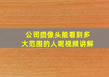 公司摄像头能看到多大范围的人呢视频讲解