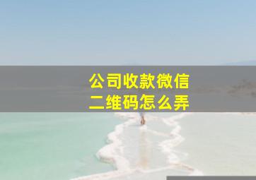 公司收款微信二维码怎么弄