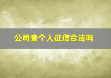 公司查个人征信合法吗