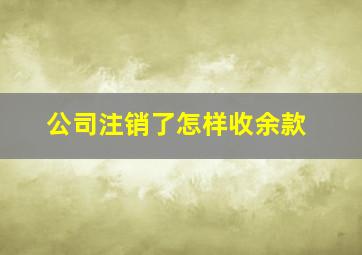 公司注销了怎样收余款