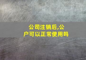 公司注销后,公户可以正常使用吗