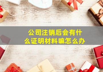 公司注销后会有什么证明材料嘛怎么办