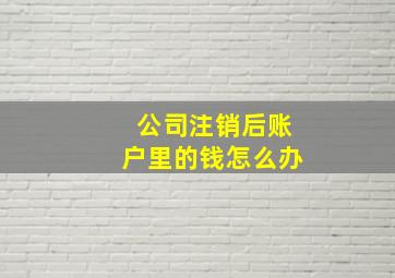 公司注销后账户里的钱怎么办