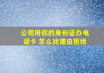 公司用你的身份证办电话卡 怎么找理由拒绝