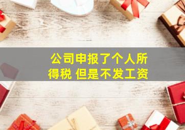 公司申报了个人所得税 但是不发工资