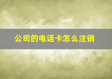 公司的电话卡怎么注销