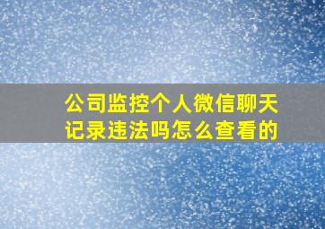 公司监控个人微信聊天记录违法吗怎么查看的