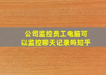 公司监控员工电脑可以监控聊天记录吗知乎