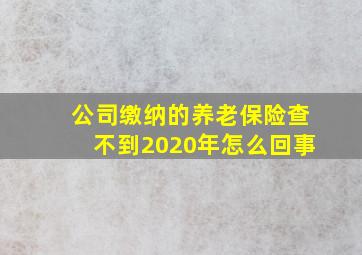 公司缴纳的养老保险查不到2020年怎么回事