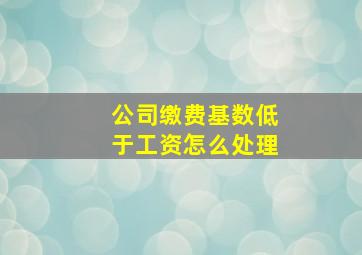 公司缴费基数低于工资怎么处理