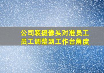 公司装摄像头对准员工员工调整到工作台角度