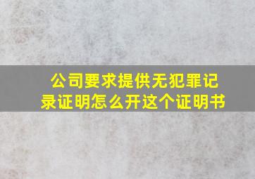 公司要求提供无犯罪记录证明怎么开这个证明书