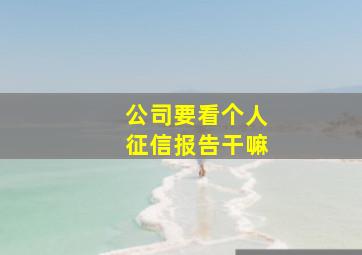 公司要看个人征信报告干嘛