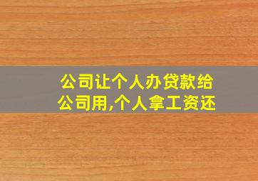 公司让个人办贷款给公司用,个人拿工资还