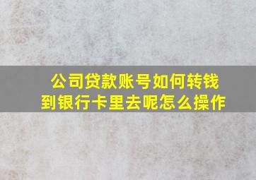 公司贷款账号如何转钱到银行卡里去呢怎么操作