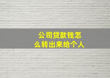 公司贷款钱怎么转出来给个人