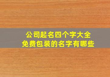 公司起名四个字大全免费包装的名字有哪些