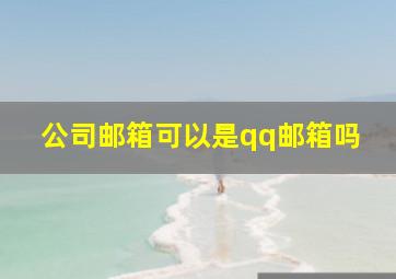 公司邮箱可以是qq邮箱吗