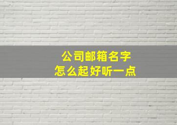 公司邮箱名字怎么起好听一点