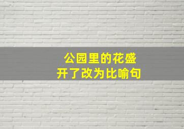 公园里的花盛开了改为比喻句