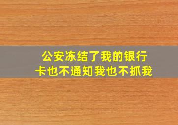 公安冻结了我的银行卡也不通知我也不抓我