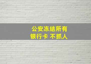 公安冻结所有银行卡 不抓人