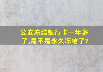 公安冻结银行卡一年多了,是不是永久冻结了?