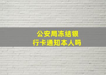 公安局冻结银行卡通知本人吗