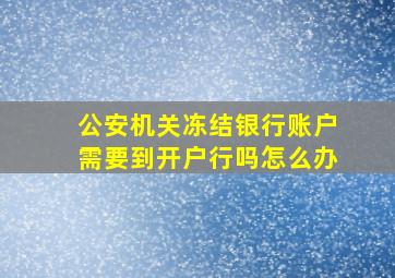 公安机关冻结银行账户需要到开户行吗怎么办