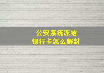 公安系统冻结银行卡怎么解封