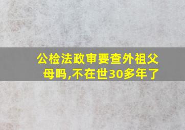 公检法政审要查外祖父母吗,不在世30多年了