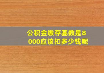 公积金缴存基数是8000应该扣多少钱呢