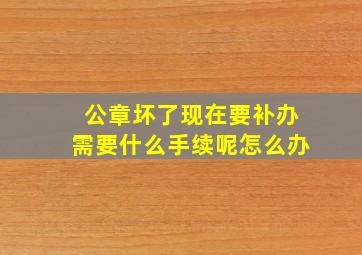 公章坏了现在要补办需要什么手续呢怎么办