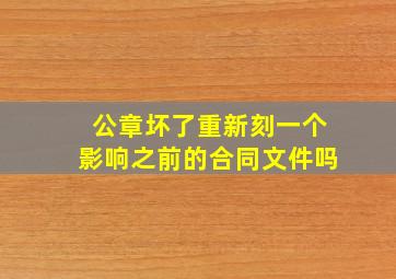 公章坏了重新刻一个影响之前的合同文件吗