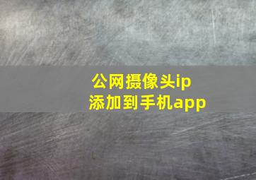 公网摄像头ip添加到手机app