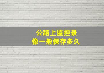 公路上监控录像一般保存多久